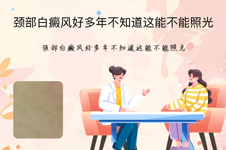 颈部白癜风好多年不知道这能不能照光