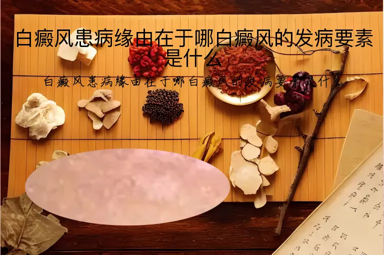 白癜风患病缘由在于哪白癜风的发病要素是什么