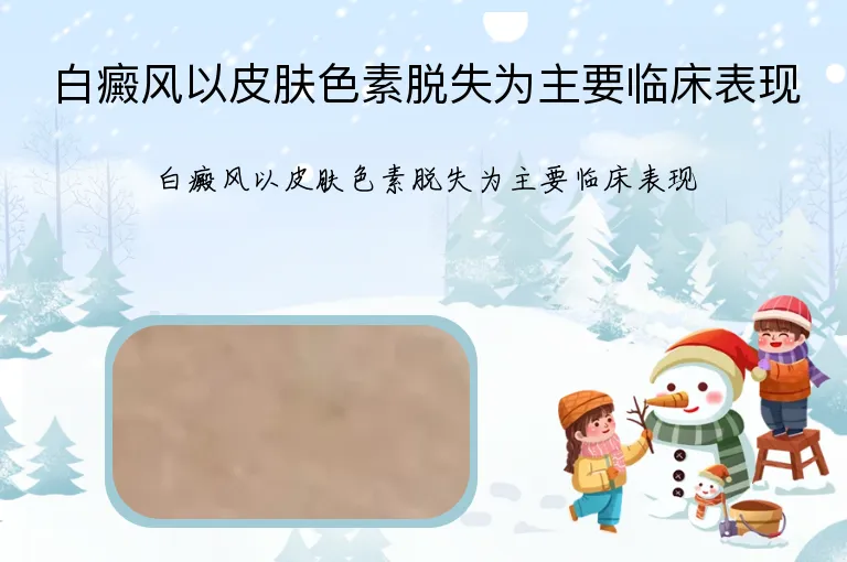 白癜风以皮肤色素脱失为主要临床表现