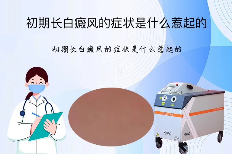 初期长白癜风的症状是什么惹起的