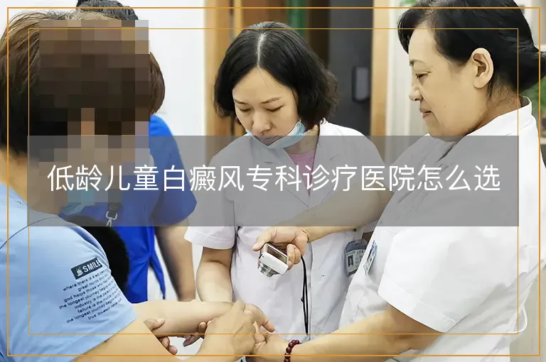 低龄儿童白癜风专科诊疗医院怎么选
