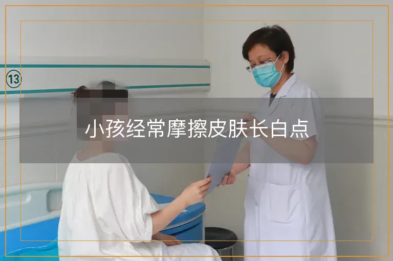 小孩经常摩擦皮肤长白点