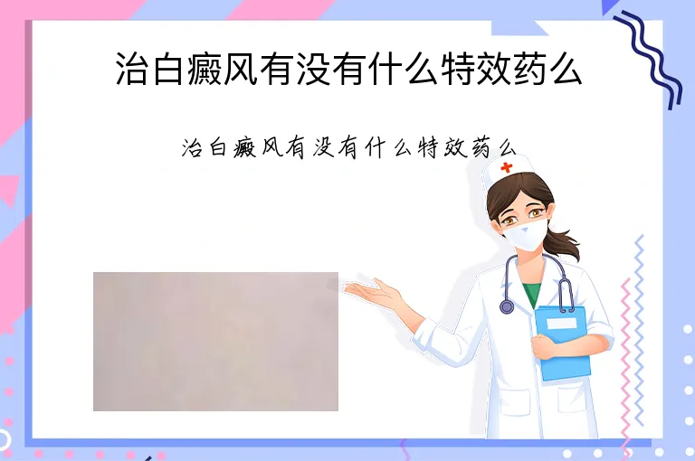 治白癜风有没有什么特效药么