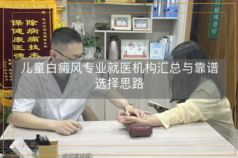 儿童白癜风专业就医机构汇总与靠谱选择思路