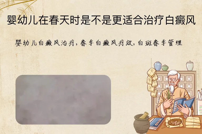 婴幼儿在春天时是不是更适合治疗白癜风