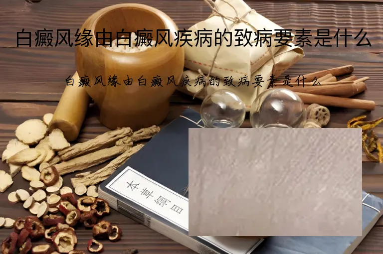 白癜风缘由白癜风疾病的致病要素是什么