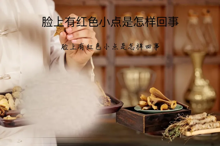脸上有红色小点是怎样回事