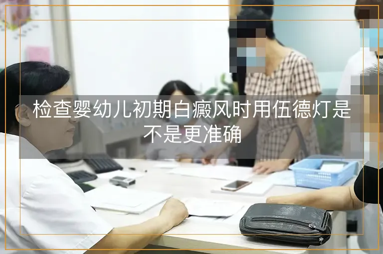 检查婴幼儿初期白癜风时用伍德灯是不是更准确