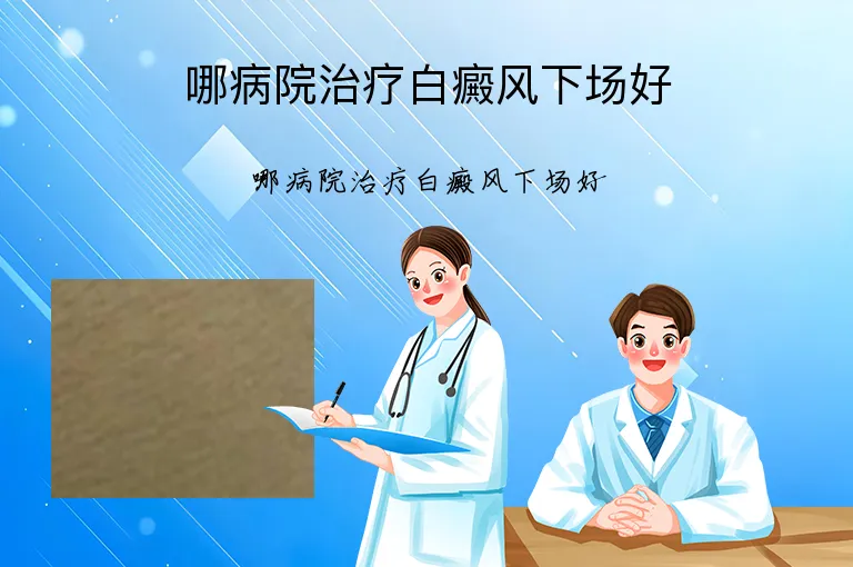 哪病院治疗白癜风下场好