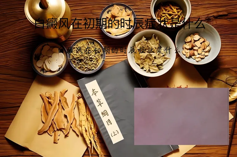 白癜风在初期的时辰症状是什么