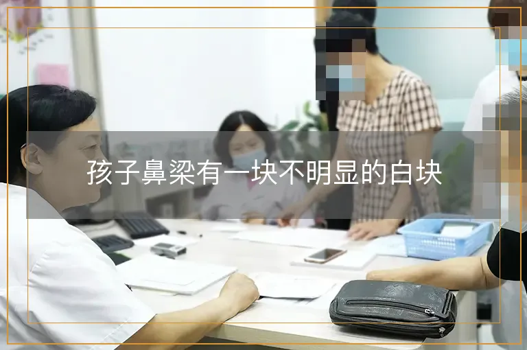 孩子鼻梁有一块不明显的白块