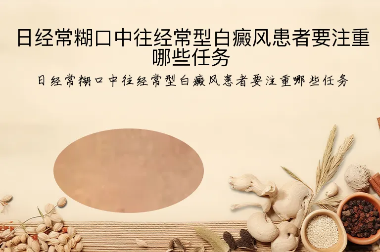 日经常糊口中往经常型白癜风患者要注重哪些任务