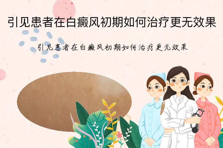 引见患者在白癜风初期如何治疗更无效果