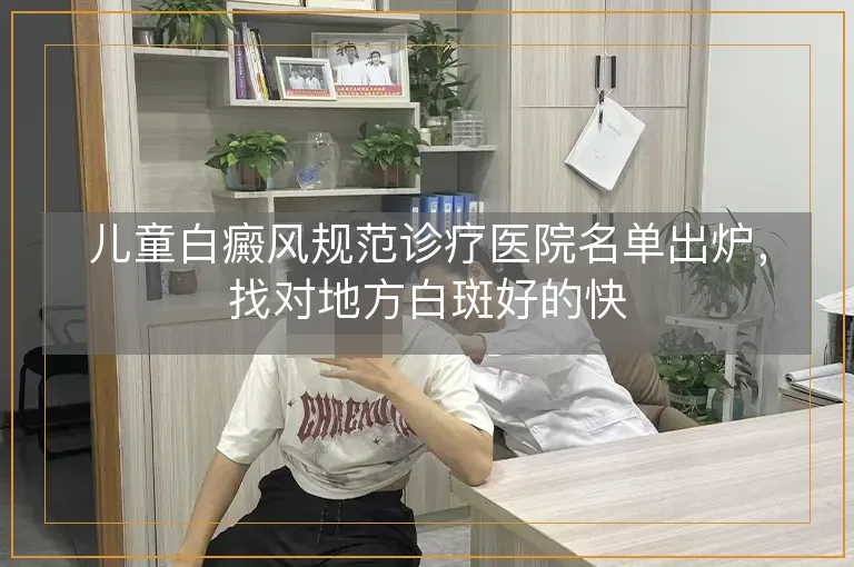 儿童白癜风规范诊疗医院名单出炉,找对地方白斑好的快