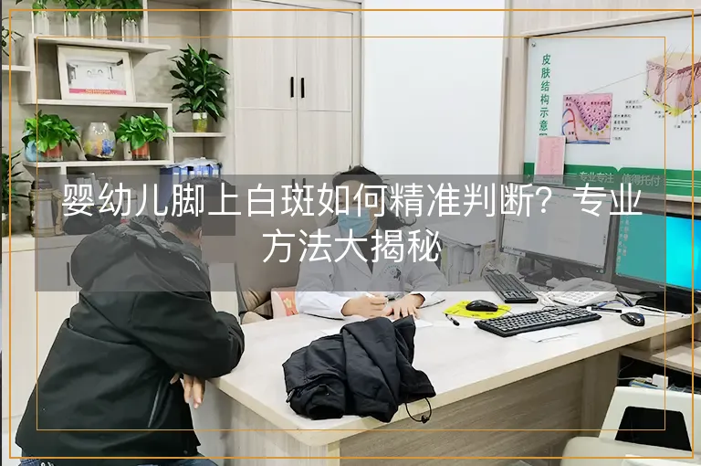婴幼儿脚上白斑如何精准判断？专业方法大揭秘