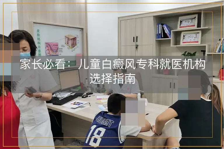 家长必看：儿童白癜风专科就医机构选择指南