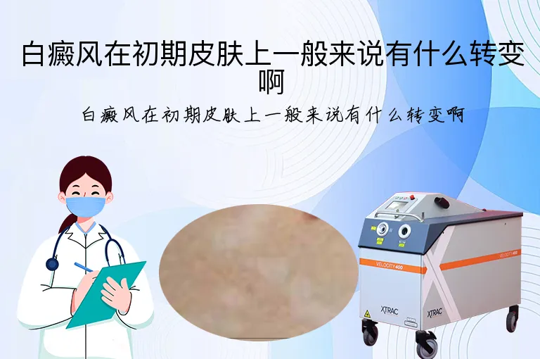 白癜风在初期皮肤上一般来说有什么转变啊