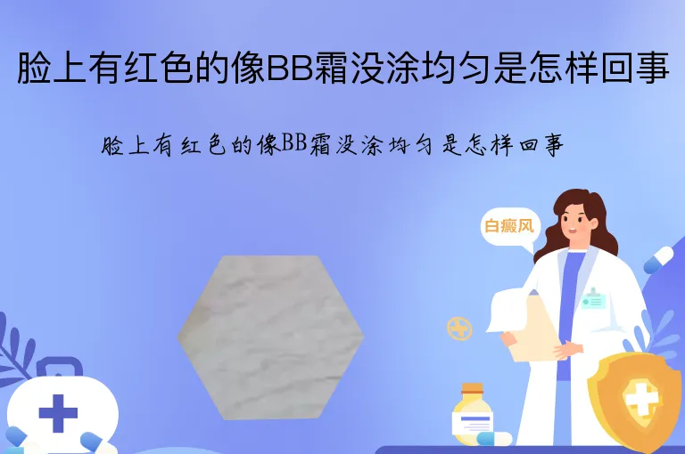 脸上有红色的像BB霜没涂均匀是怎样回事