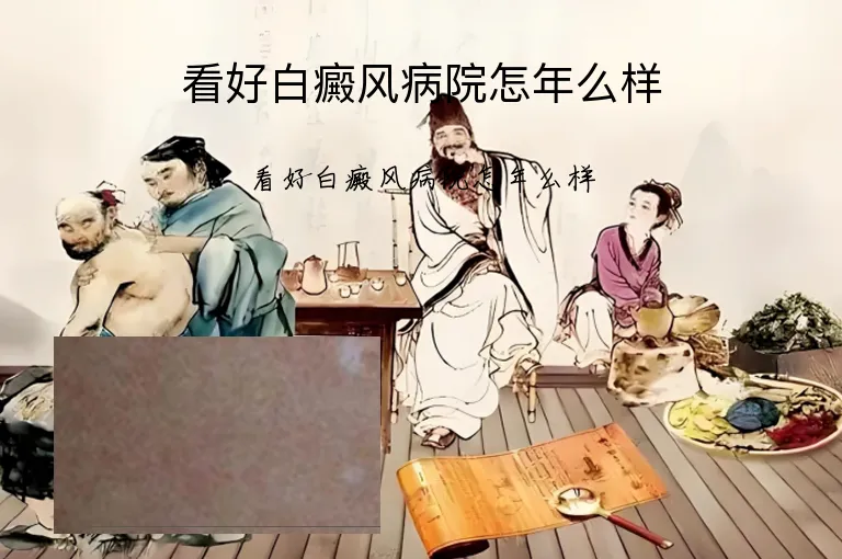 看好白癜风病院怎年么样
