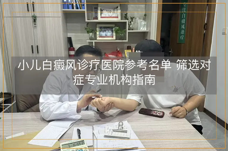 小儿白癜风诊疗医院参考名单 筛选对症专业机构指南