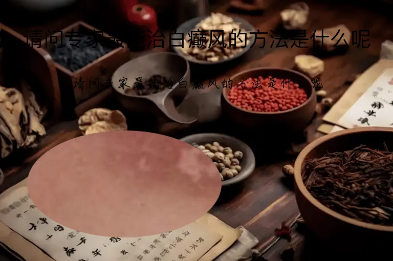 请问专家最能治白癫风的方法是什么呢