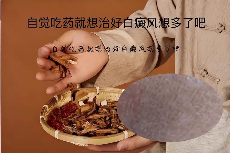 自觉吃药就想治好白癜风想多了吧