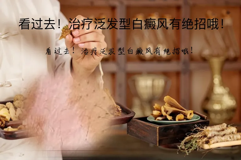看过去！治疗泛发型白癜风有绝招哦！
