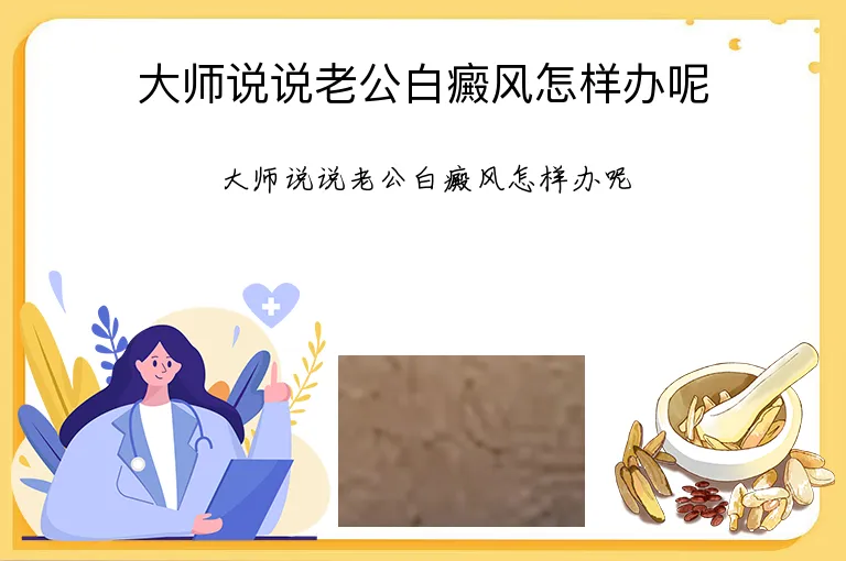 大师说说老公白癜风怎样办呢
