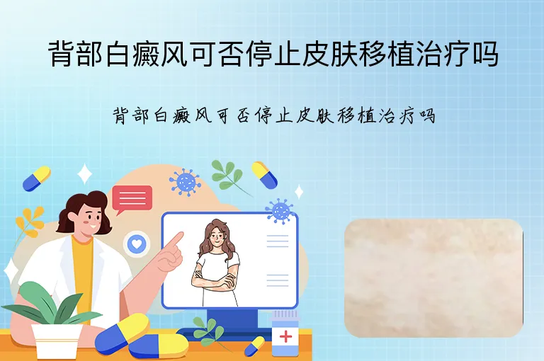 背部白癜风可否停止皮肤移植治疗吗