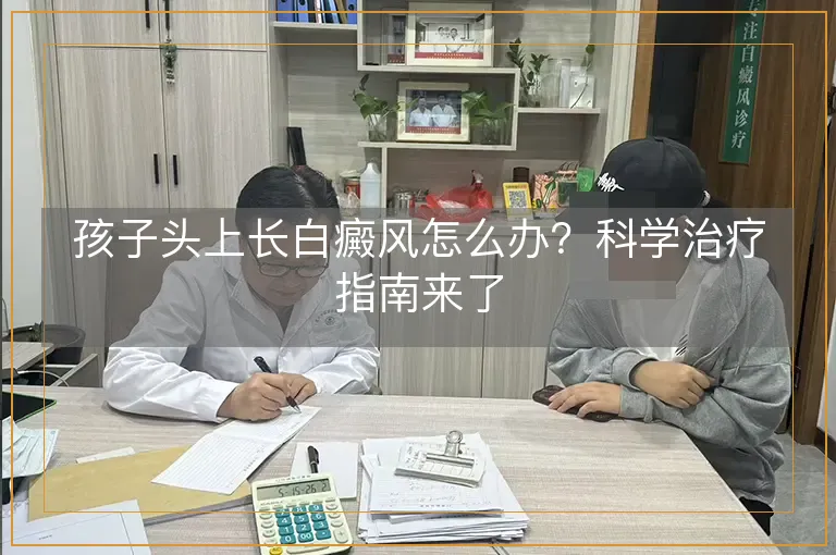 孩子头上长白癜风怎么办？科学治疗指南来了