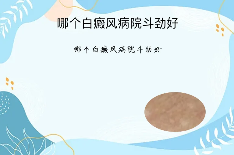 哪个白癜风病院斗劲好