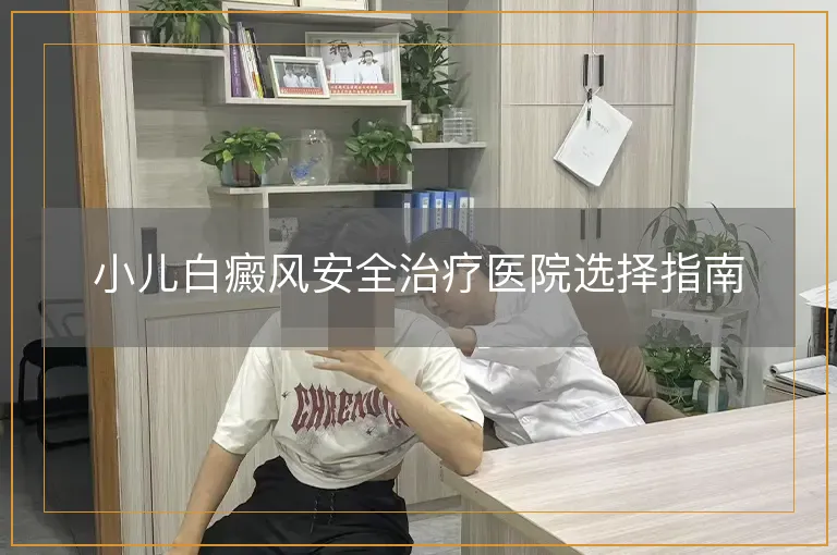 小儿白癜风安全治疗医院选择指南