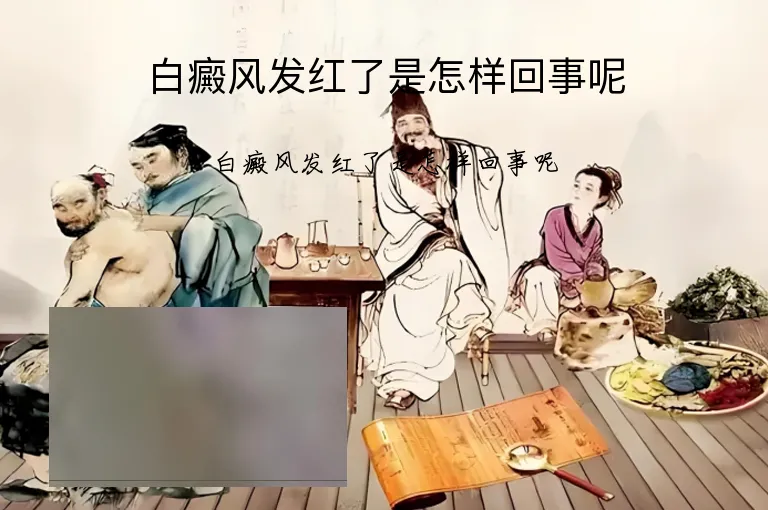 白癜风发红了是怎样回事呢