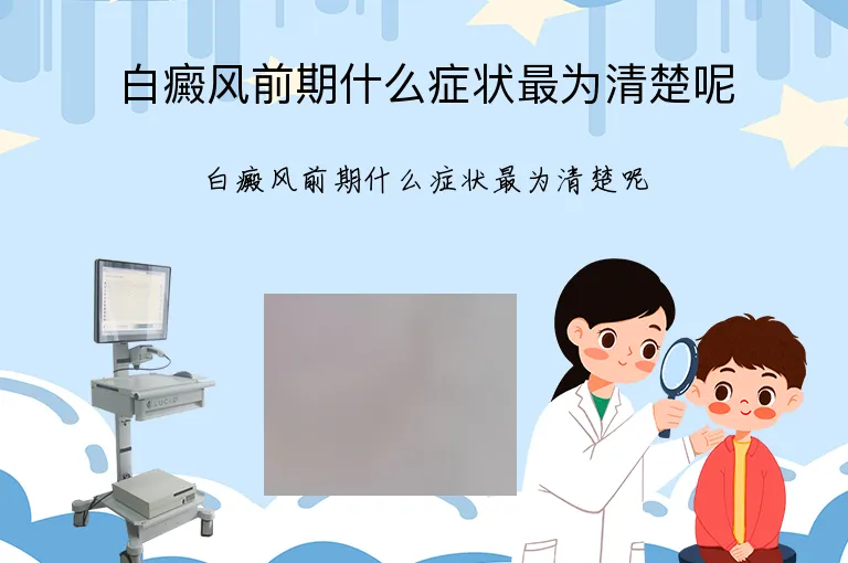 白癜风前期什么症状最为清楚呢