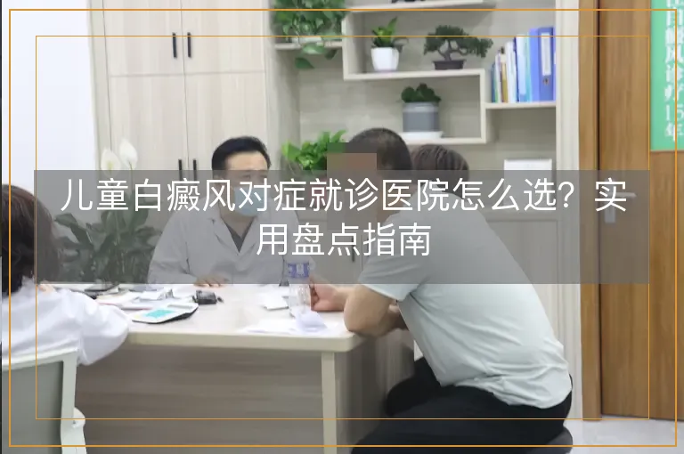 儿童白癜风对症就诊医院怎么选？实用盘点指南