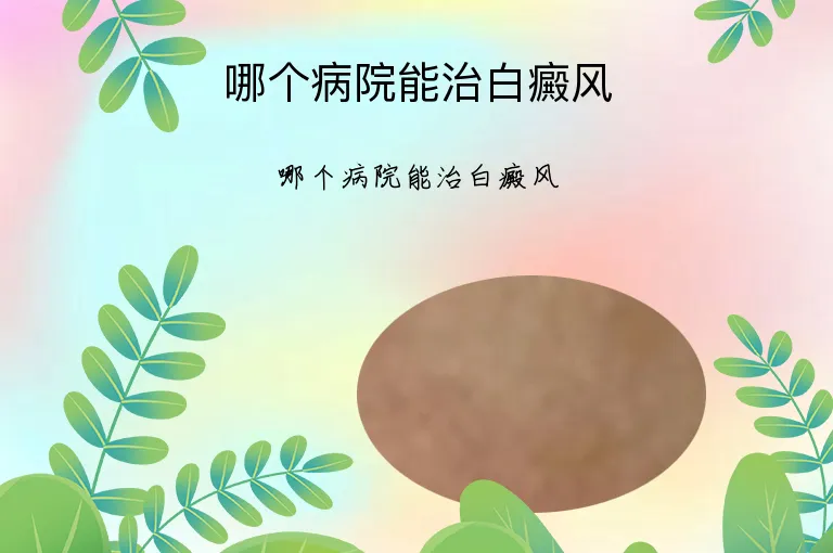 哪个病院能治白癜风