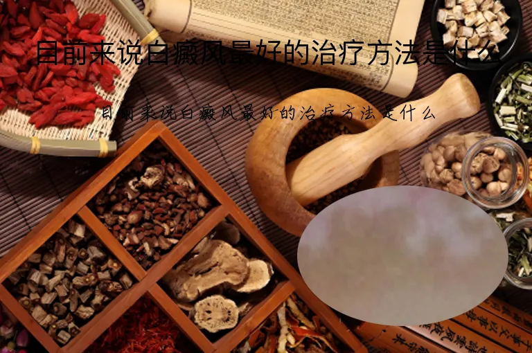 目前来说白癜风最好的治疗方法是什么