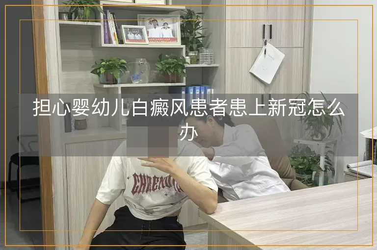 担心婴幼儿白癜风患者患上新冠怎么办