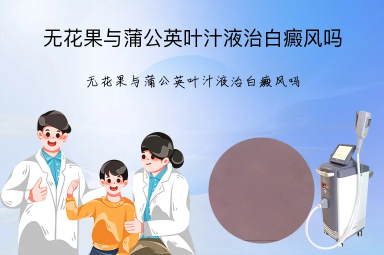 无花果与蒲公英叶汁液治白癜风吗