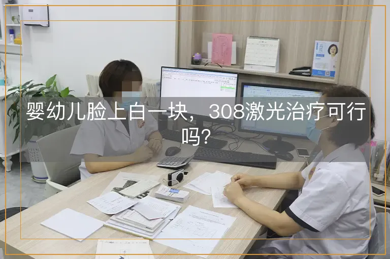 婴幼儿脸上白一块，308激光治疗可行吗？
