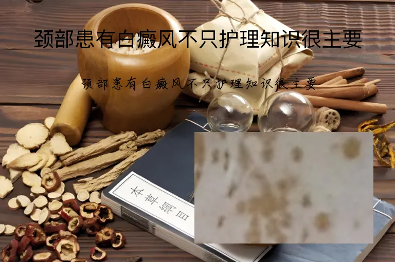 颈部患有白癜风不只护理知识很主要