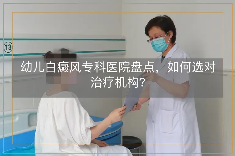 幼儿白癜风专科医院盘点，如何选对治疗机构？